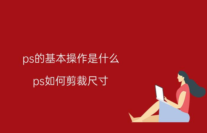 ps的基本操作是什么 ps如何剪裁尺寸？